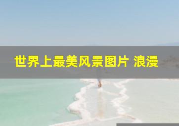 世界上最美风景图片 浪漫